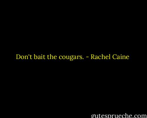 Don't bait the cougars. - Rachel Caine