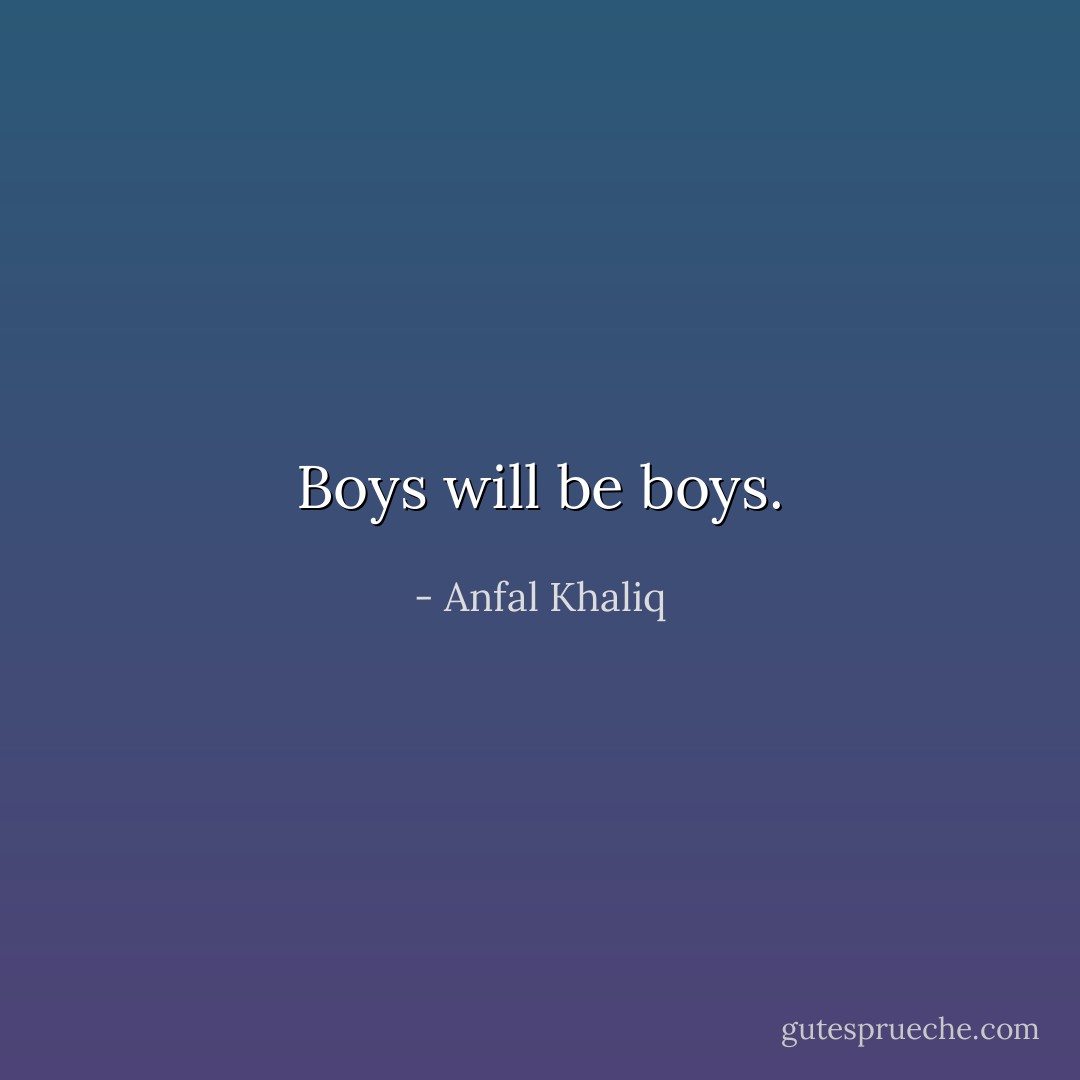 Boys will be boys. - Anfal Khaliq