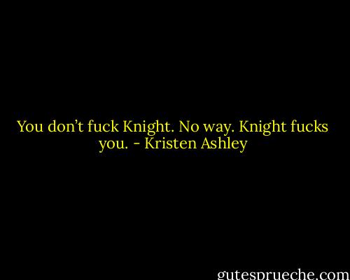 You don’t fuck Knight. No way. Knight fucks you. - Kristen Ashley