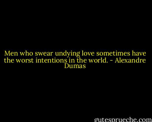 Men who swear undying love sometimes have the worst intentions in the world. - Alexandre Dumas