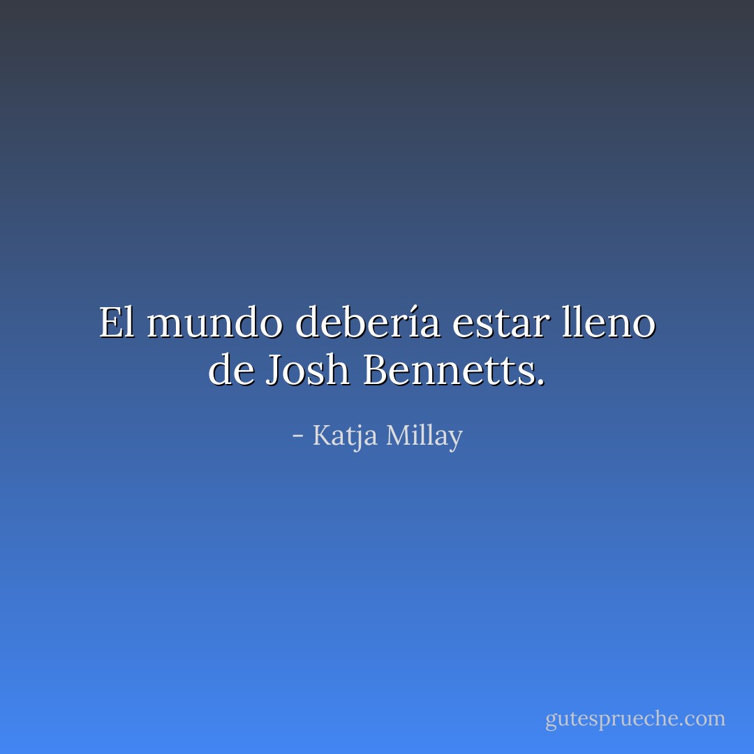 El mundo debería estar lleno de Josh Bennetts. - Katja Millay