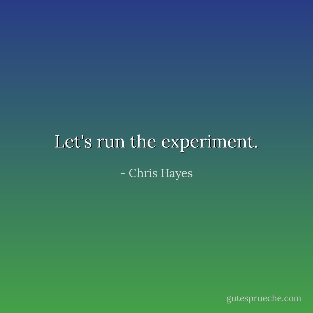 Let's run the experiment. - Chris Hayes