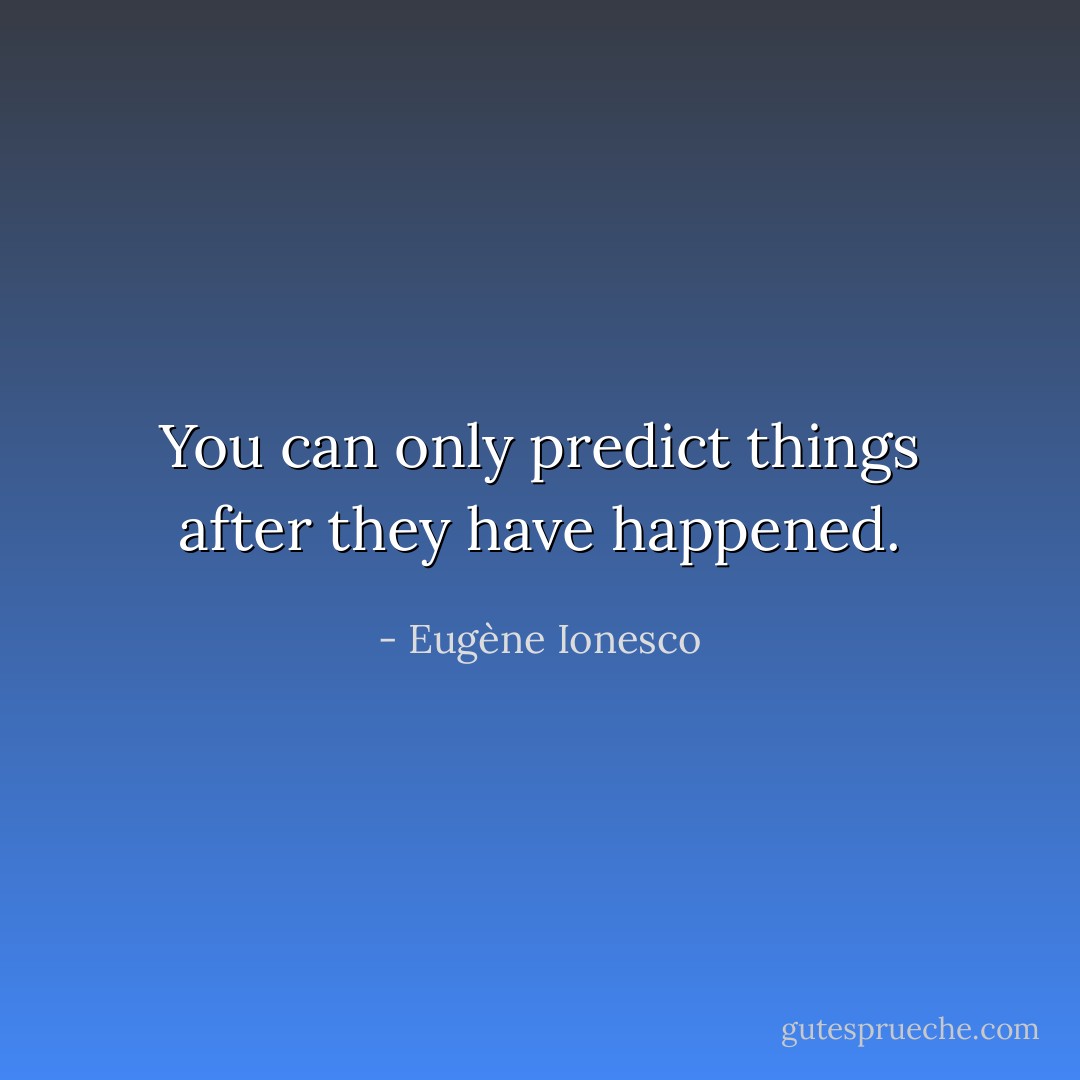 You can only predict things after they have happened. - Eugène Ionesco