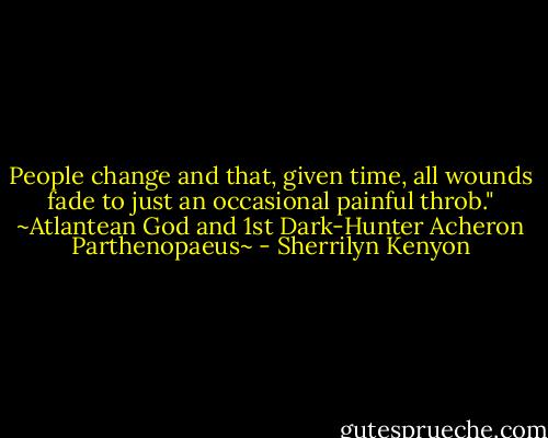 People change and that, given time, all wounds fade to just an occasional painful throb."<br />~Atlantean God and 1st Dark-Hunter Acheron Parthenopaeus~ - Sherrilyn Kenyon