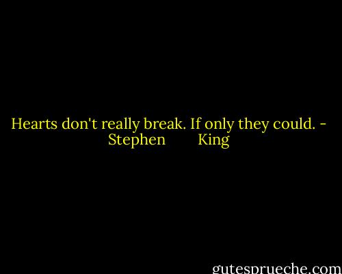 Hearts don't really break. If only they could. - Stephen        King