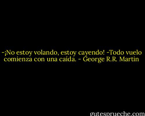 -¡No estoy volando, estoy cayendo!<br />-Todo vuelo comienza con una caída. - George R.R. Martin