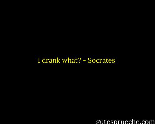 I drank what? - Socrates