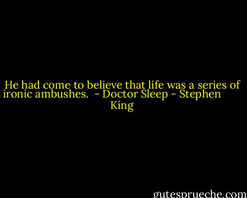 He had come to believe that life was a series of ironic ambushes.<br /><br />- Doctor Sleep - Stephen        King