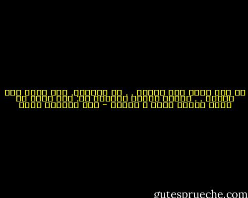 لا عجب فيمن عمل خيراً . . في الماضي.<br />ولا فيمن عمل خيراً . . اليوم<br />العجب الدائم هو:<br />كيف يمكن ان يوجد انسان لئيم و جاحد؟ - عبد الرحمن منيف