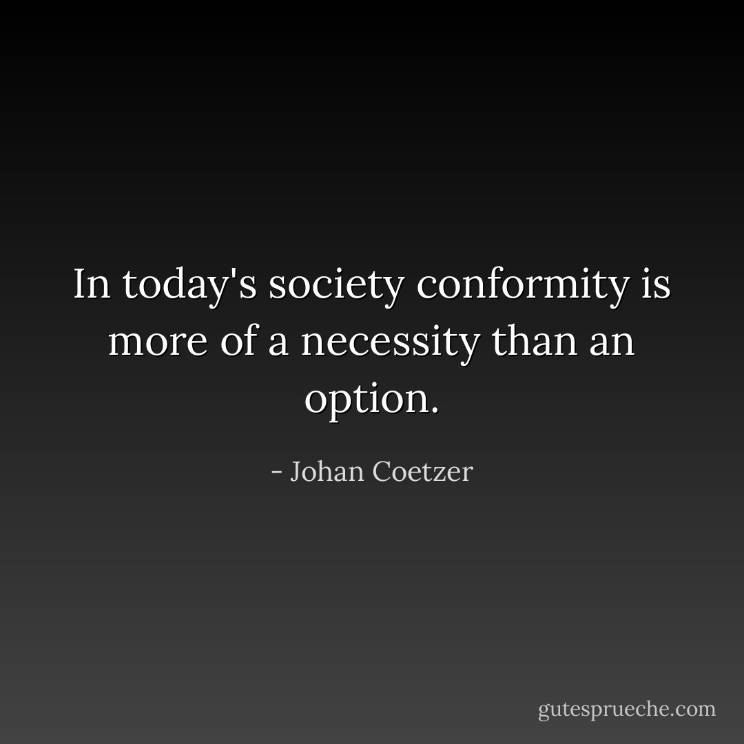 In today's society conformity is more of a necessity than an option. - Johan Coetzer