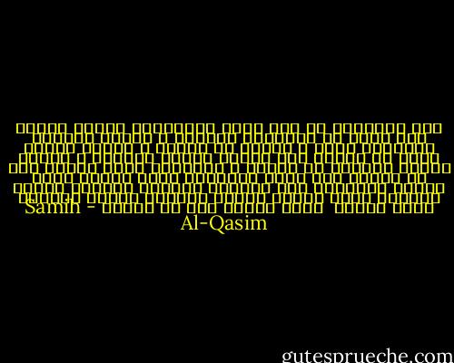 أجل تتكاثرُ في قاع نومي الأفاعي، أمدُّ ذراعي إلى كوكب في<br />الفضاءِ البعيد ، تحزُّ البروق شرايينَ صدري ، وأصرخ لا ألماً ،<br />صرختي شارتي أنني لا أزالُ على الأرض جسماً وحزناً ، أمدُّ ذراعي<br />وأصرخُ من لوعةٍ ، ياحبيبة عمري نموتُ ولا لن نموتْ<br />أجل جسدي أُمَّةٌ ويدي دولةٌ وفمي ثورةٌ وأصابعُ كفي مزارعُ<br />أوردتي منشآتٌ جبيني مصانعُ أنفي جسورٌ وساقي شوارعُ أُذني<br />مدارسُ عيني بيوتْ <br />وإني أموتُ ولا لن أموتْ - Samih Al-Qasim