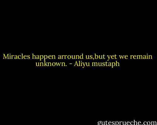 Miracles happen arround us,but yet we remain unknown. - Aliyu mustaph