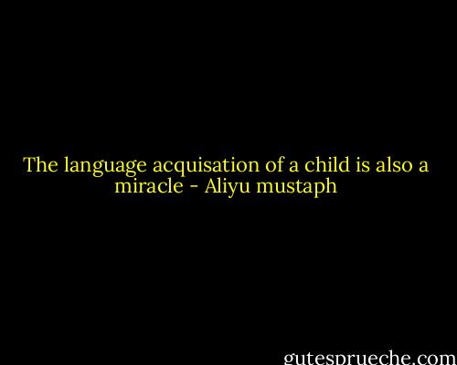 The language acquisation of a child is also a miracle - Aliyu mustaph