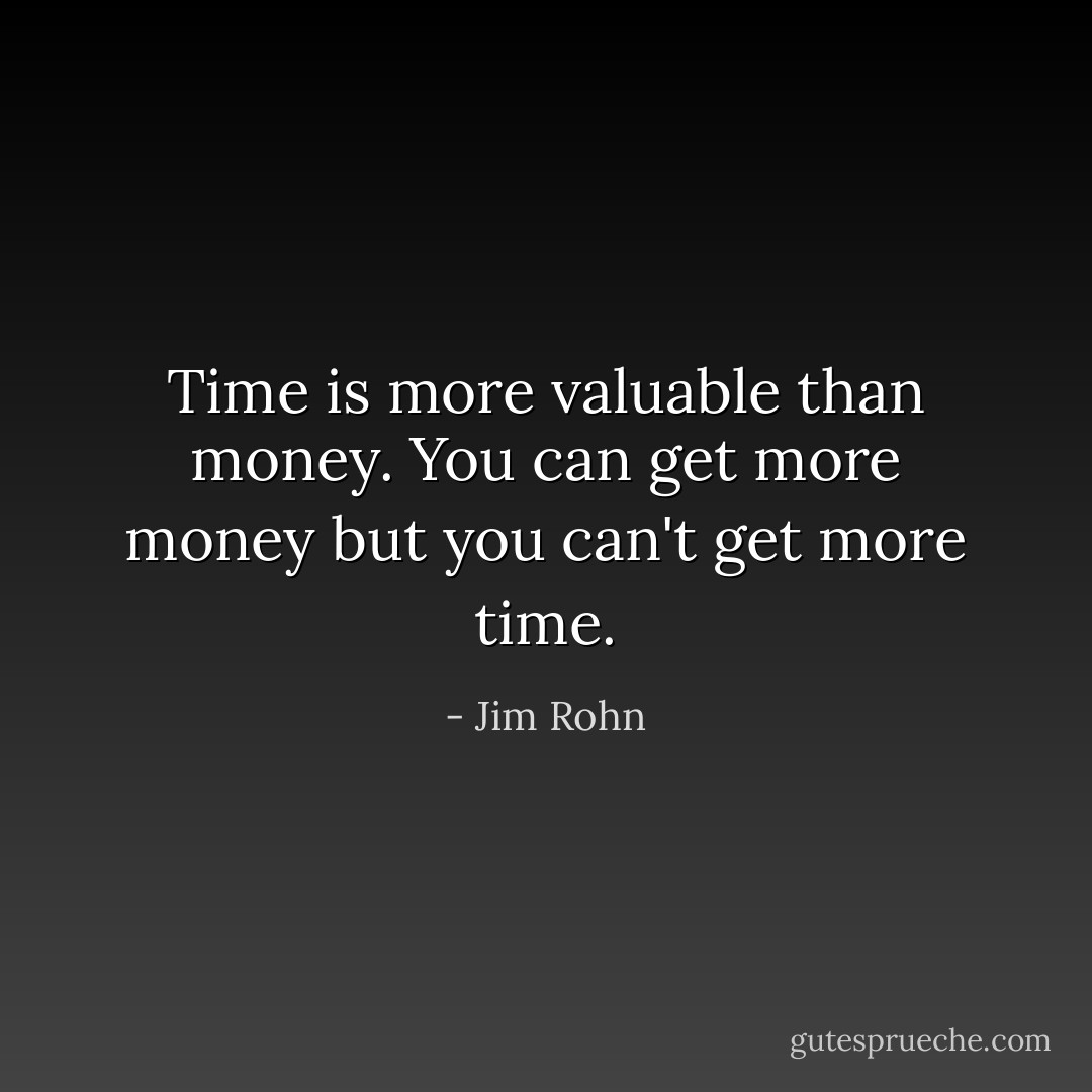 Time is more valuable than money. You can get more money but you can't get more time. - Jim Rohn