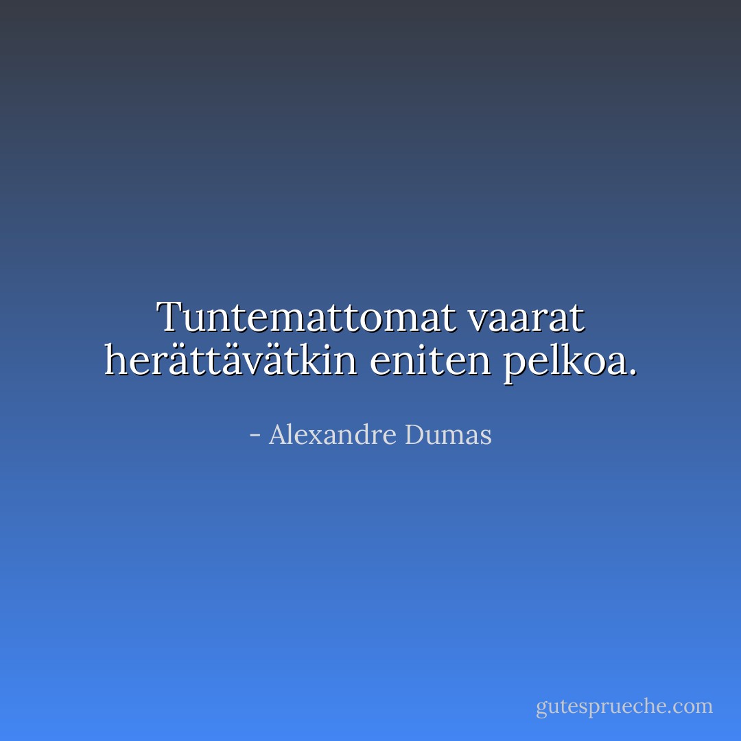 Tuntemattomat vaarat herättävätkin eniten pelkoa. - Alexandre Dumas