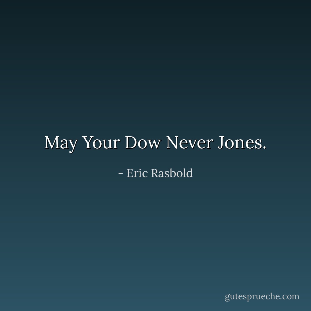 May Your Dow Never Jones. - Eric Rasbold