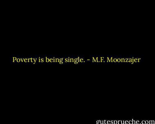 Poverty is being single. - M.F. Moonzajer
