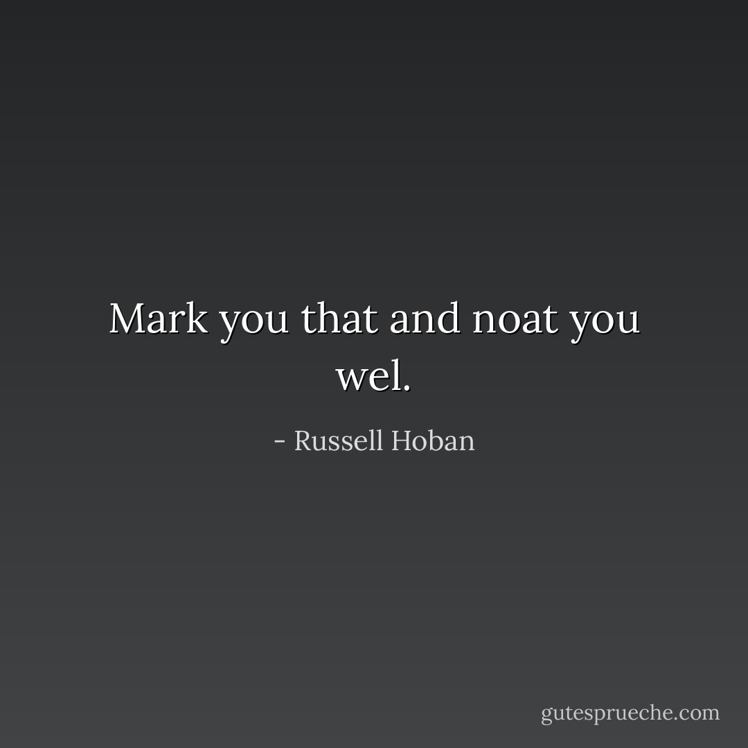 Mark you that and noat you wel. - Russell Hoban