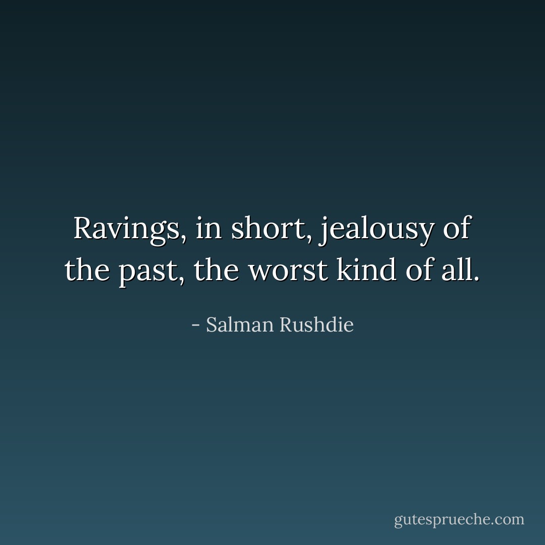 Ravings, in short, jealousy of the past, the worst kind of all. - Salman Rushdie