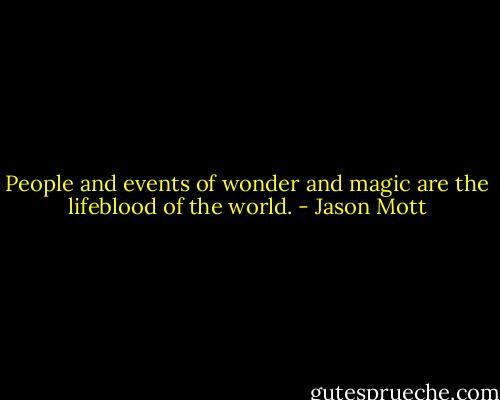 People and events of wonder and magic are the lifeblood of the world. - Jason Mott