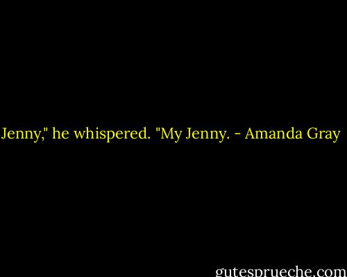 Jenny," he whispered. "My Jenny. - Amanda Gray