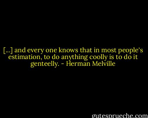 [...] and every one knows that in most people's estimation, to do anything coolly is to do it genteelly. - Herman Melville