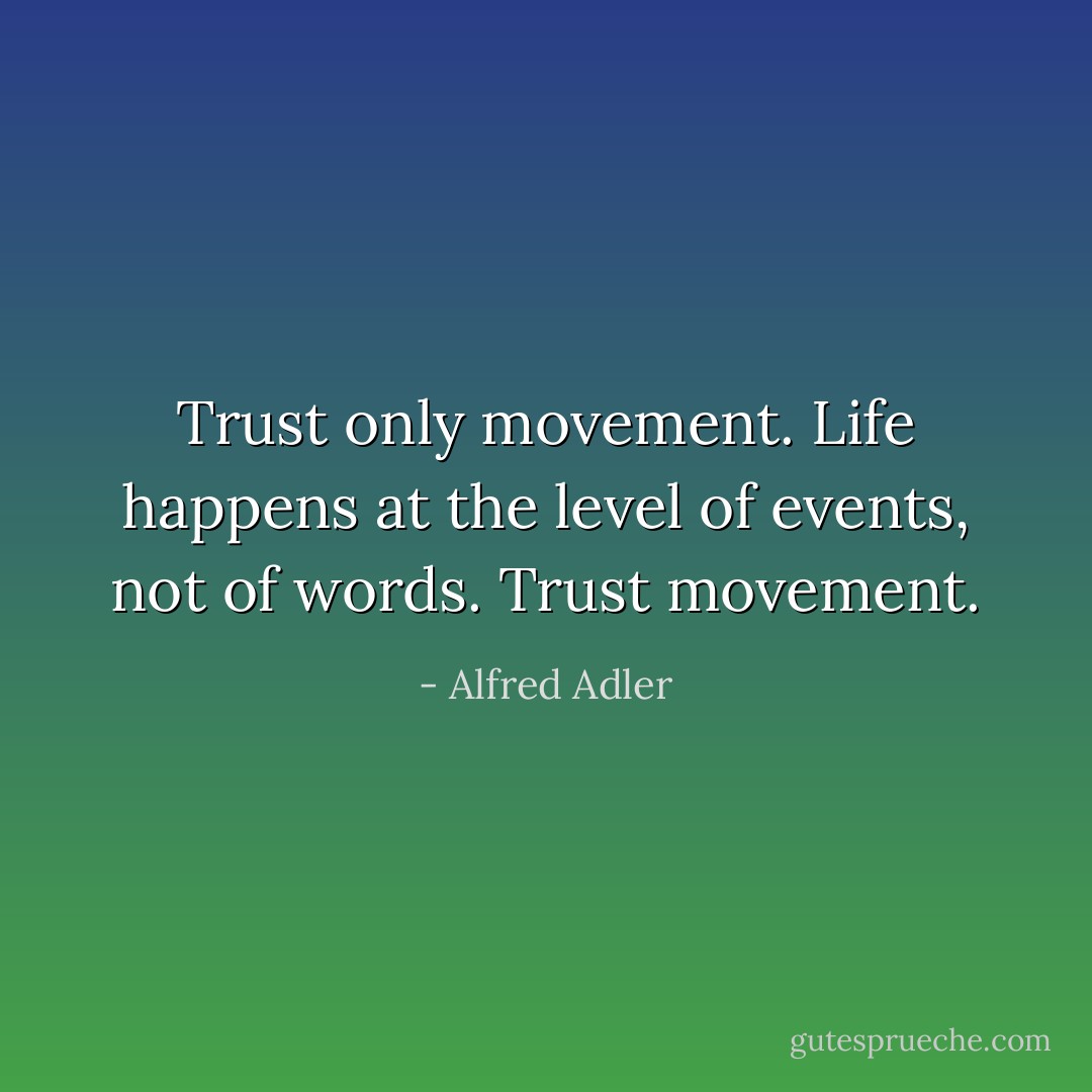 Trust only movement. Life happens at the level of events, not of words. Trust movement. - Alfred Adler