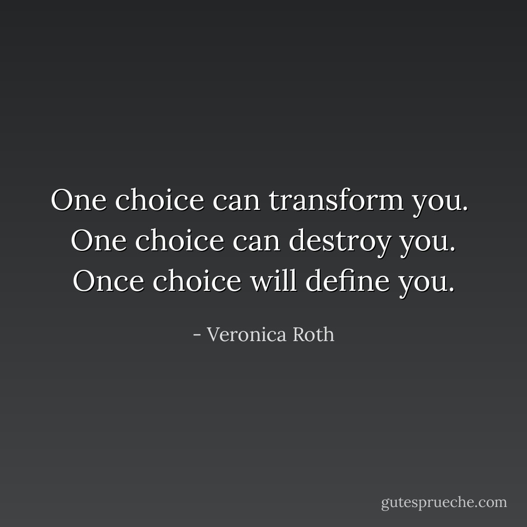 One choice can transform you. <br />One choice can destroy you.<br />Once choice will define you. - Veronica Roth