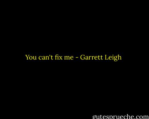 You can't fix me - Garrett Leigh