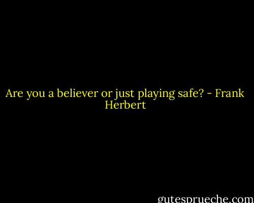 Are you a believer or just playing safe? - Frank Herbert