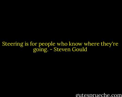 Steering is for people who know where they're going. - Steven Gould