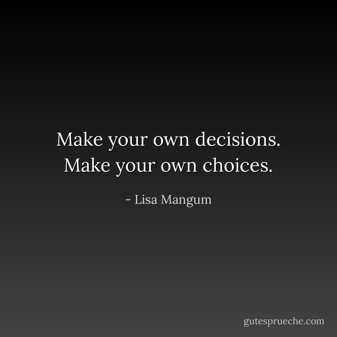 Make your own decisions. Make your own choices. - Lisa Mangum