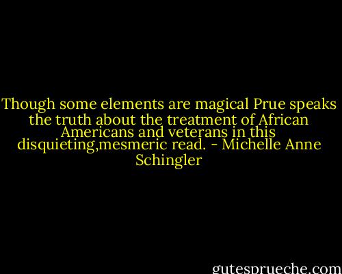 Though some elements are magical Prue speaks the truth about the treatment of African Americans and veterans in this disquieting,mesmeric read. - Michelle Anne Schingler
