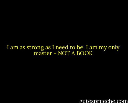 I am as strong as I need to be. I am my only master - NOT A BOOK