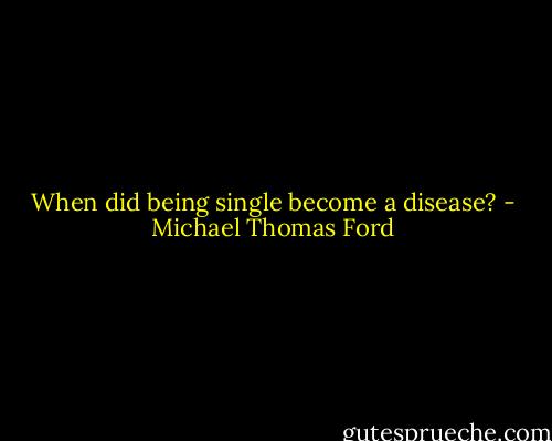 When did being single become a disease? - Michael Thomas Ford