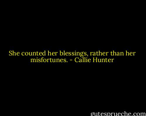 She counted her blessings, rather than her misfortunes. - Callie Hunter