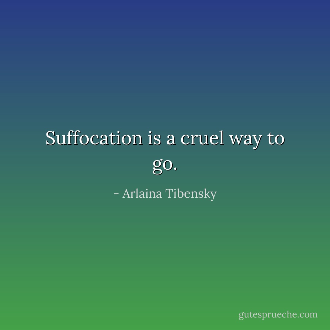 Suffocation is a cruel way to go. - Arlaina Tibensky