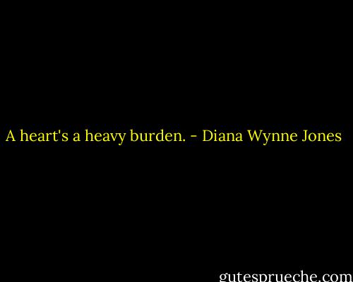 A heart's a heavy burden. - Diana Wynne Jones