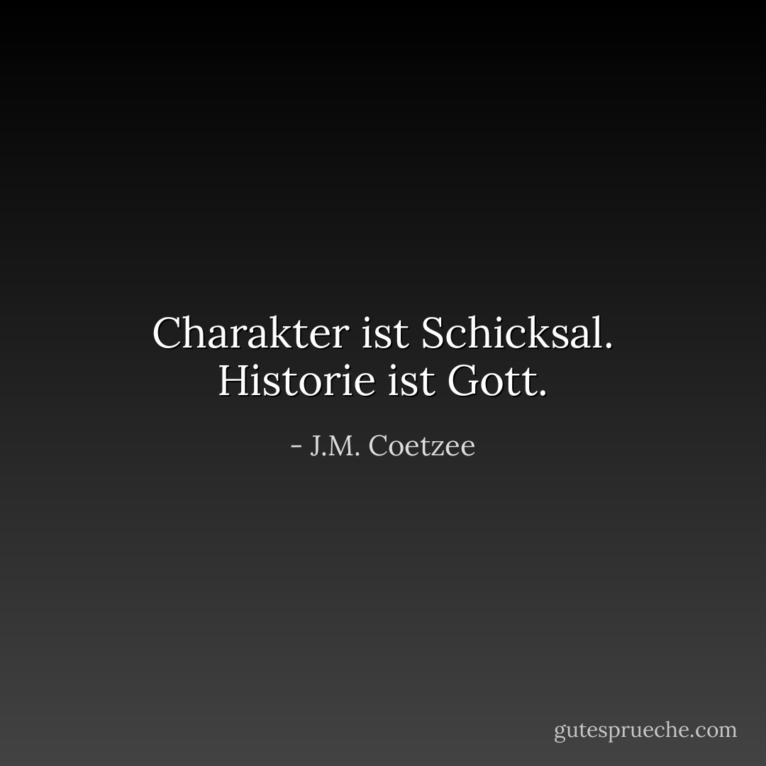 Charakter ist Schicksal. Historie ist Gott. - J.M. Coetzee