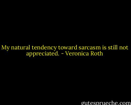 My natural tendency toward sarcasm is still not appreciated. - Veronica Roth
