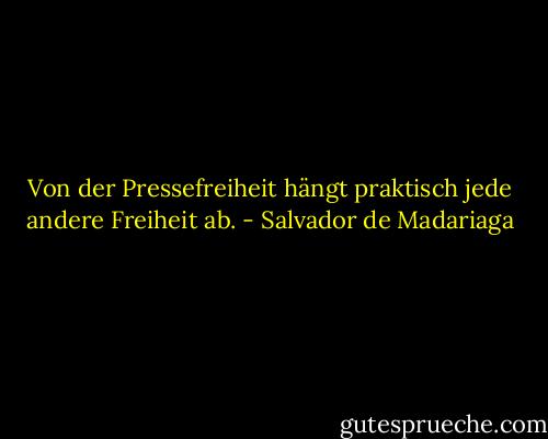 Von der Pressefreiheit hängt praktisch jede andere Freiheit ab. - Salvador de Madariaga