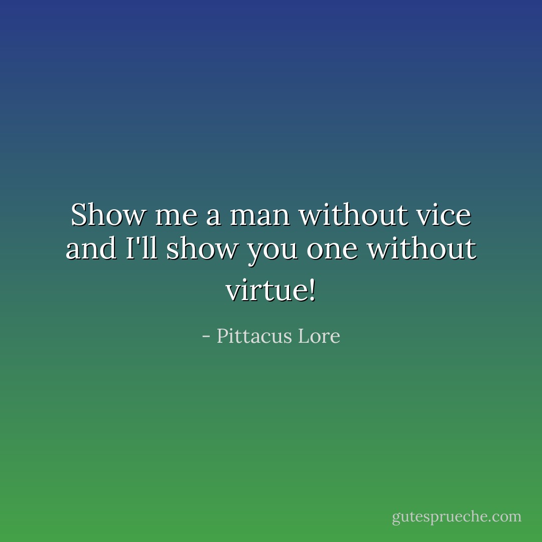 Show me a man without vice and I'll show you one without virtue! - Pittacus Lore