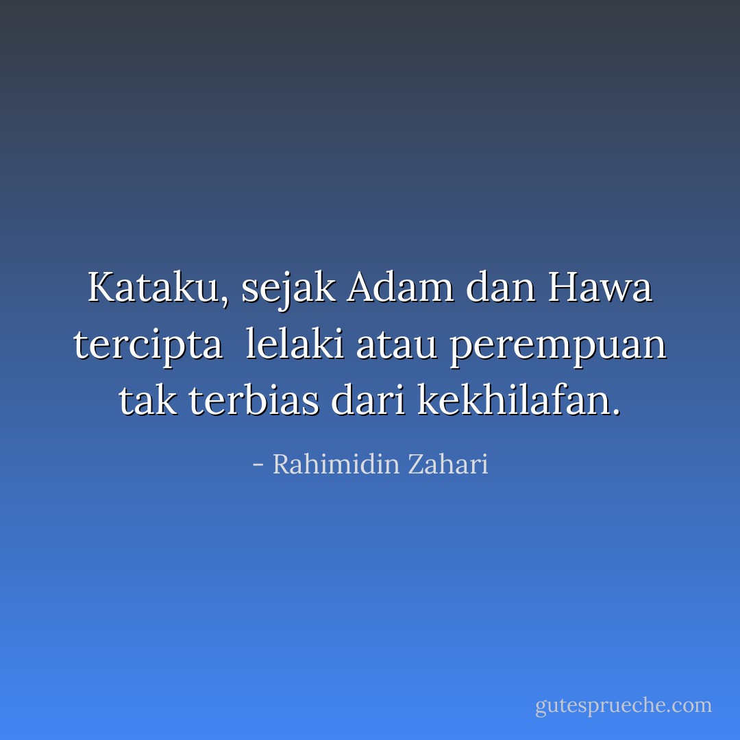Kataku, sejak Adam dan Hawa tercipta <br />lelaki atau perempuan<br />tak terbias dari kekhilafan. - Rahimidin Zahari