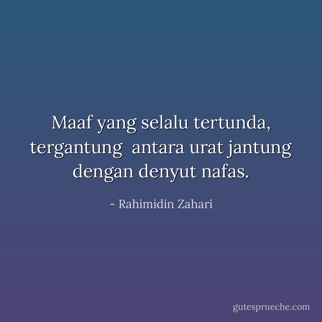 Maaf yang selalu tertunda, tergantung <br />antara urat jantung dengan denyut nafas. - Rahimidin Zahari