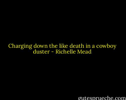 Charging down the like death in a cowboy duster - Richelle Mead