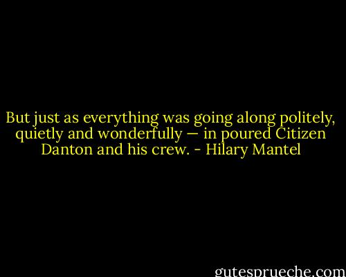 But just as everything was going along politely, quietly and wonderfully — in poured Citizen Danton and his crew. - Hilary Mantel