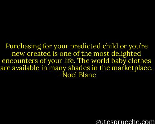 Purchasing for your predicted child or you’re new created is one of the most delighted encounters of your life. The world baby clothes are available in many shades in the marketplace. - Noel Blanc