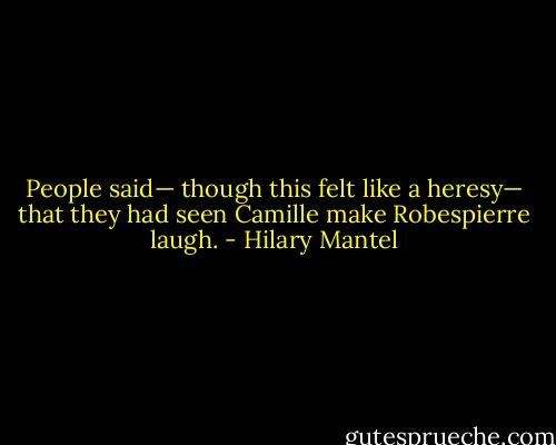 People said— though this felt like a heresy— that they had seen Camille make Robespierre laugh. - Hilary Mantel