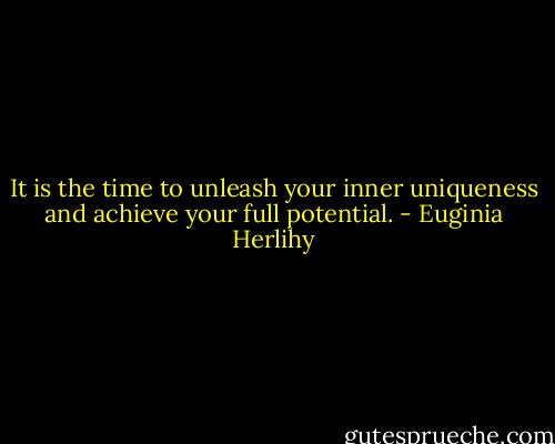 It is the time to unleash your inner uniqueness and achieve your full potential. - Euginia Herlihy