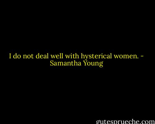 I do not deal well with hysterical women. - Samantha Young